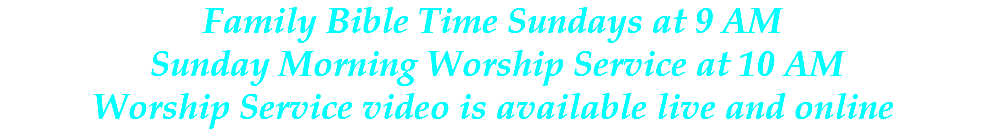 Family Bible Time Sundays at 9 AM Sunday Morning Worship Service at 10 AM Worship Service video is available live and online